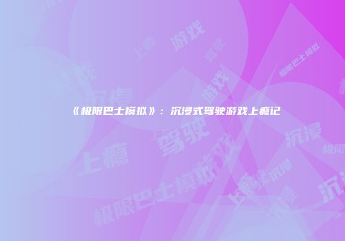 《极限巴士模拟》：沉浸式驾驶游戏上瘾记