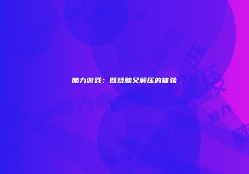 脑力游戏：既烧脑又解压的体验