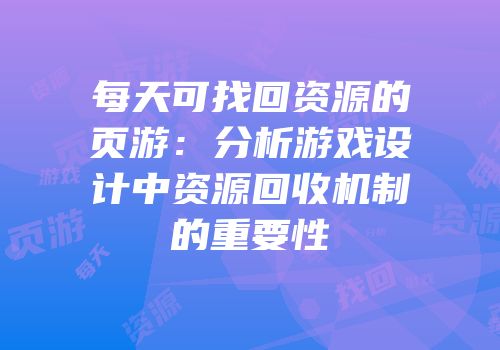 每天可找回资源的页游：分析游戏设计中资源回收机制的重要性