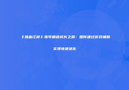 《热血江湖》毒琴角色成长之路：如何通过游戏辅助实现快速进化