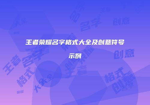 王者荣耀名字格式大全及创意符号示例