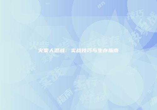 火柴人混战：实战技巧与生存指南