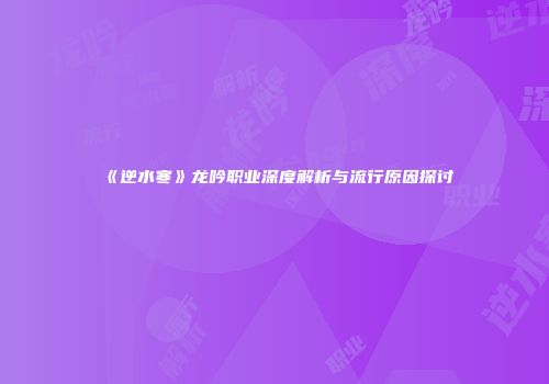 《逆水寒》龙吟职业深度解析与流行原因探讨