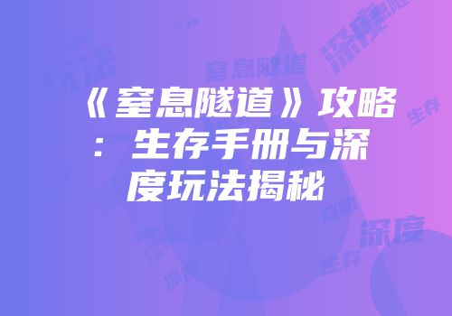 《窒息隧道》攻略：生存手册与深度玩法揭秘