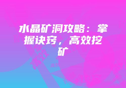 水晶矿洞攻略：掌握诀窍，高效挖矿