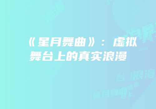 《星月舞曲》：虚拟舞台上的真实浪漫