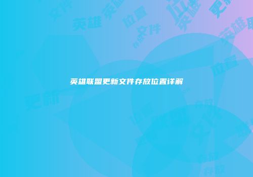 英雄联盟更新文件存放位置详解