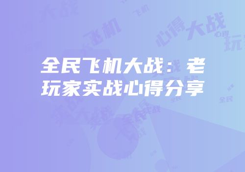 全民飞机大战：老玩家实战心得分享