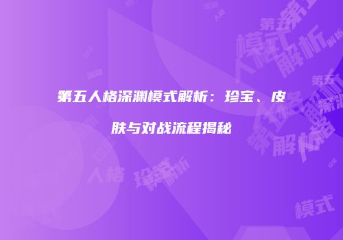 第五人格深渊模式解析：珍宝、皮肤与对战流程揭秘