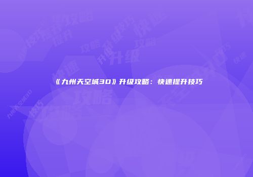《九州天空城3D》升级攻略：快速提升技巧
