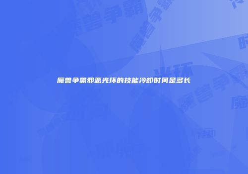 魔兽争霸邪恶光环的技能冷却时间是多长