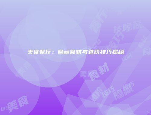 美食餐厅：隐藏食材与进阶技巧揭秘