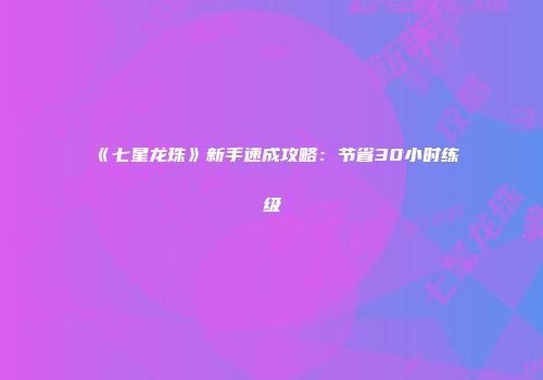 《七星龙珠》新手速成攻略：节省30小时练级