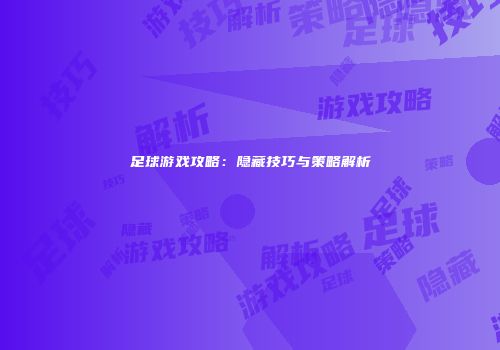 足球游戏攻略：隐藏技巧与策略解析