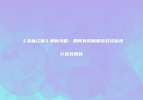 《热血江湖》搬砖攻略:如何有效利用游戏资源进行高效搬砖