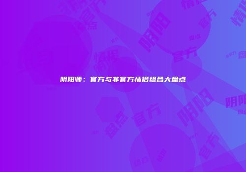 阴阳师：官方与非官方情侣组合大盘点