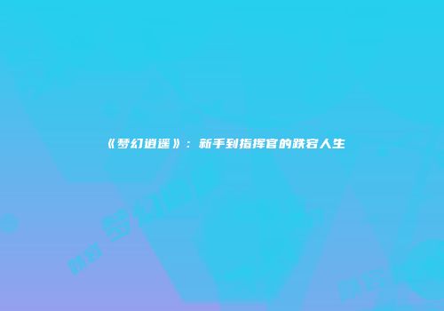 《梦幻逍遥》：新手到指挥官的跌宕人生