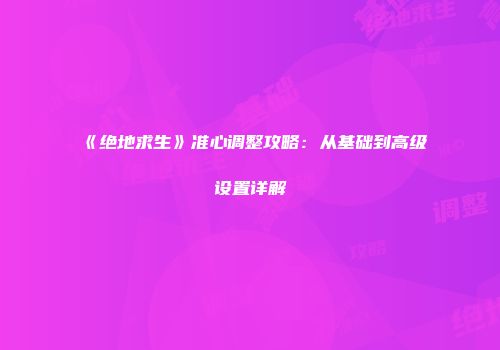 《绝地求生》准心调整攻略：从基础到高级设置详解