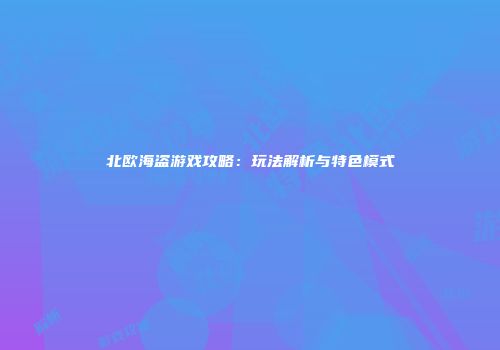 北欧海盗游戏攻略：玩法解析与特色模式