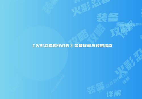 《火影忍者羁绊幻影》装备详解与攻略指南