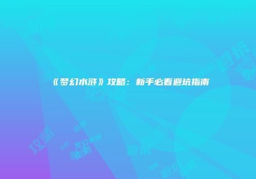 《梦幻水浒》攻略：新手必看避坑指南