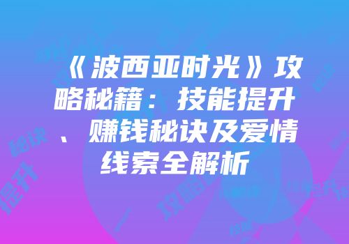《波西亚时光》攻略秘籍：技能提升、赚钱秘诀及爱情线索全解析