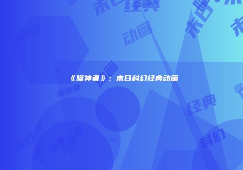 《噬神者》：末日科幻经典动画