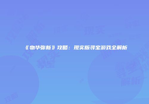 《物华弥新》攻略：现实版寻宝游戏全解析