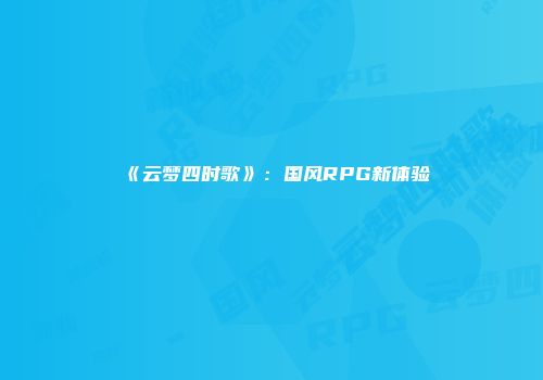 《云梦四时歌》：国风RPG新体验