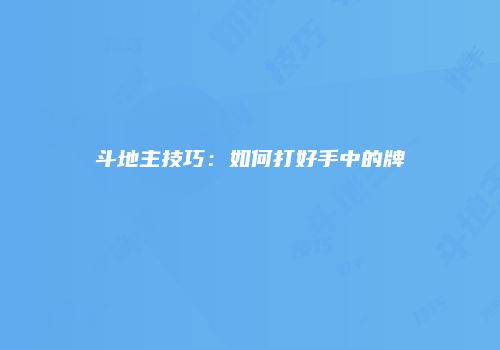 斗地主技巧：如何打好手中的牌