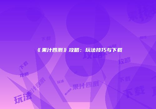《果汁四溅》攻略：玩法技巧与下载