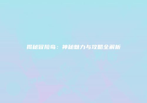 揭秘冒险岛：神秘魅力与攻略全解析