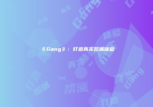 《Gang》：打造真实帮派体验
