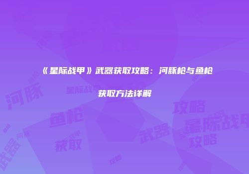 《星际战甲》武器获取攻略：河豚枪与鱼枪获取方法详解