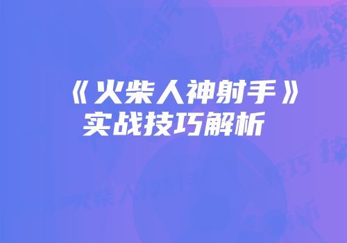 《火柴人神射手》实战技巧解析