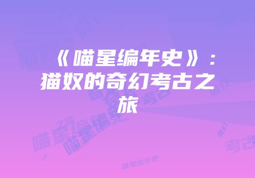 《喵星编年史》：猫奴的奇幻考古之旅