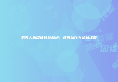 第五人格囚徒技能解析：痛苦动作与机制详解
