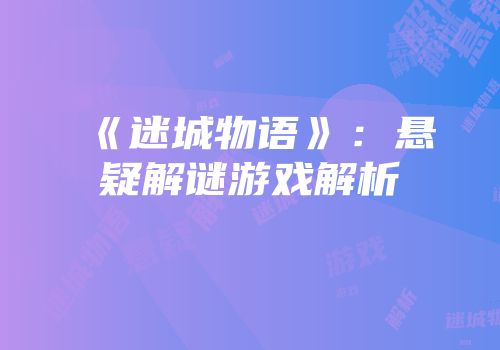 《迷城物语》：悬疑解谜游戏解析