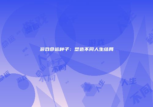 游戏命运种子：塑造不同人生结局