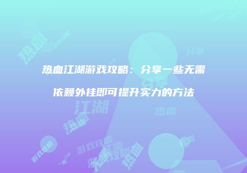 热血江湖游戏攻略：分享一些无需依赖外挂即可提升实力的方法