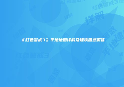 《红色警戒3》平地地图详解及建筑困惑解答