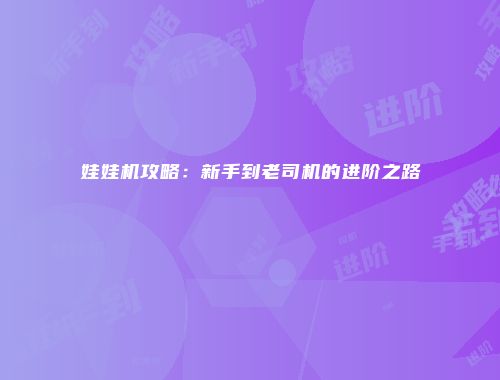 娃娃机攻略：新手到老司机的进阶之路