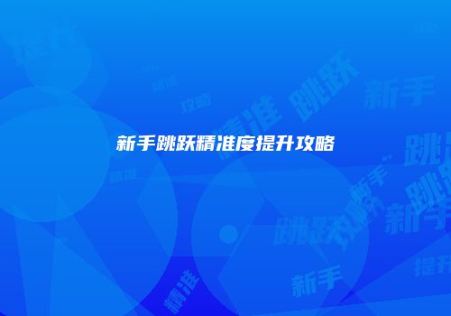 新手跳跃精准度提升攻略
