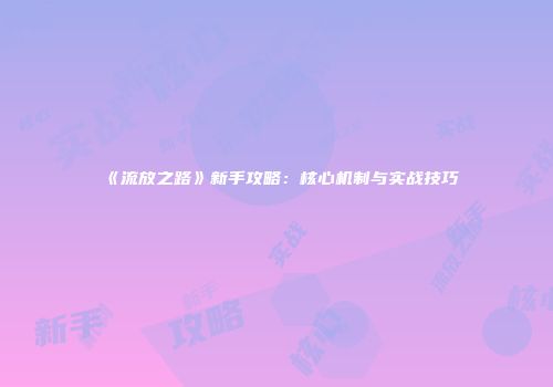 《流放之路》新手攻略：核心机制与实战技巧
