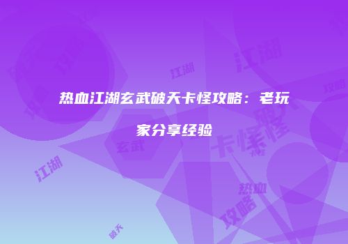 热血江湖玄武破天卡怪攻略：老玩家分享经验