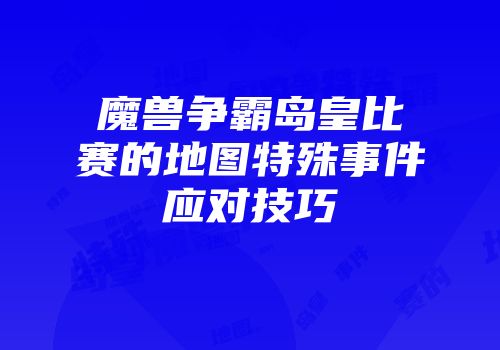 魔兽争霸岛皇比赛的地图特殊事件应对技巧