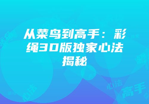 从菜鸟到高手：彩绳3D版独家心法揭秘