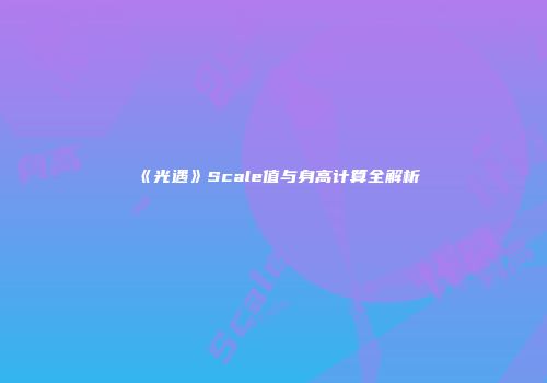 《光遇》Scale值与身高计算全解析