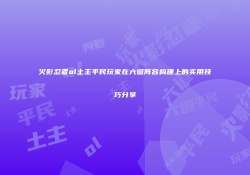 火影忍者ol土主平民玩家在六道阵容构建上的实用技巧分享