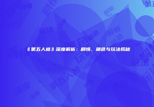 《第五人格》深度解析：剧情、角色与玩法揭秘